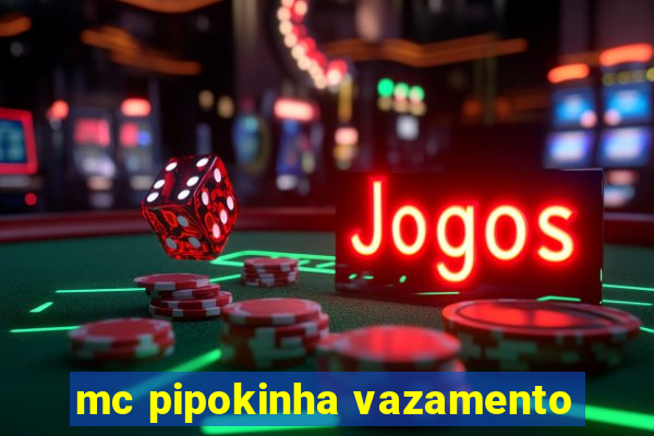 mc pipokinha vazamento